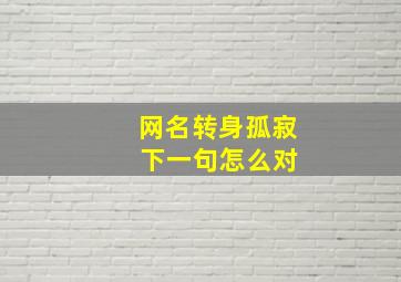 网名转身孤寂 下一句怎么对